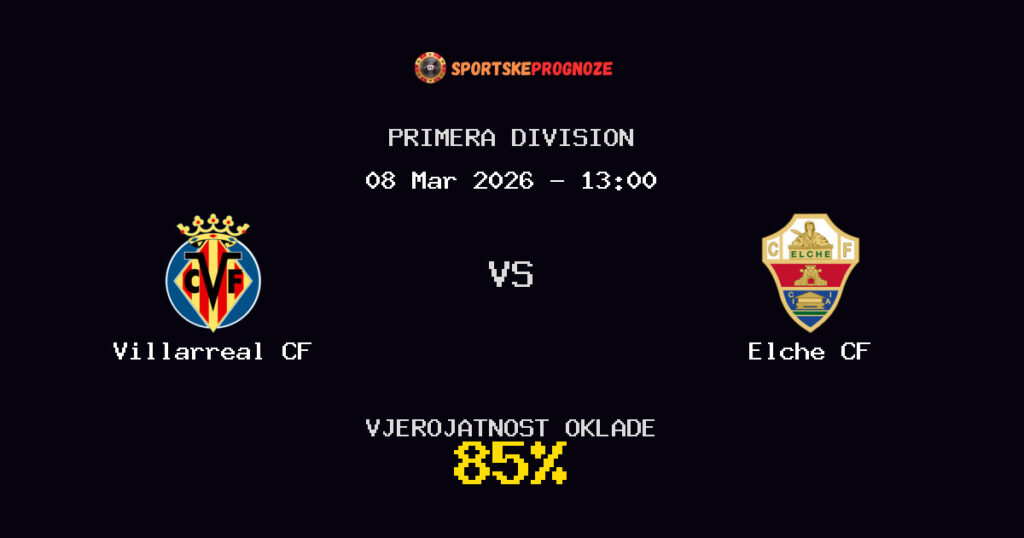Villarreal CF vs Elche CF Prognoza Utakmice - Primera Division - Saveti Za Klađenje