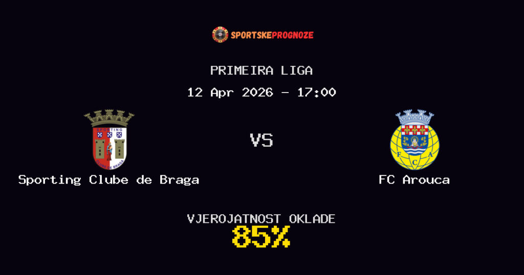 Sporting Clube de Braga vs FC Arouca Prognoza Utakmice - Primeira Liga - Saveti Za Klađenje