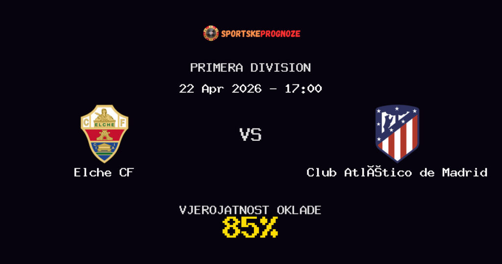 Elche CF vs Club Atlético de Madrid Prognoza Utakmice - Primera Division - Saveti Za Klađenje