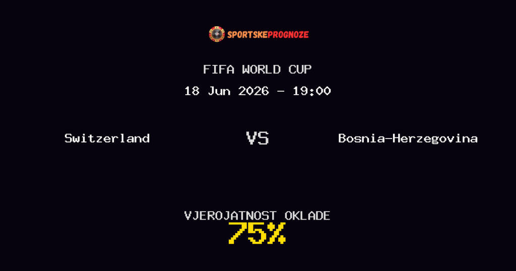Switzerland vs Bosnia-Herzegovina Predviđanje Utakmice - FIFA World Cup - Savjeti za Klađenje